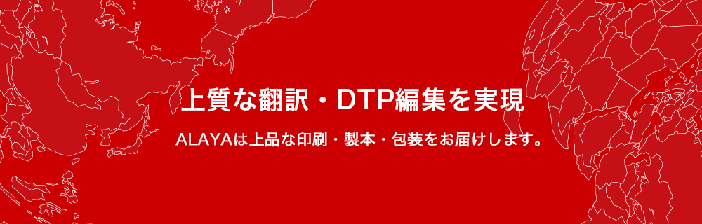 上質な翻訳・DTP編集を実現 ALAYAは上品な印刷・製本・包装をお届けします。